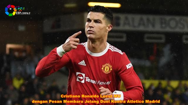 Cristiano Ronaldo Lecut MU dengan Pesan Membara Jelang Duel Kontra Atletico Madrid