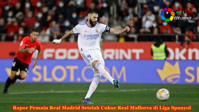 Rapor Pemain Real Madrid Setelah Cukur Real Mallorca di Liga Spanyol