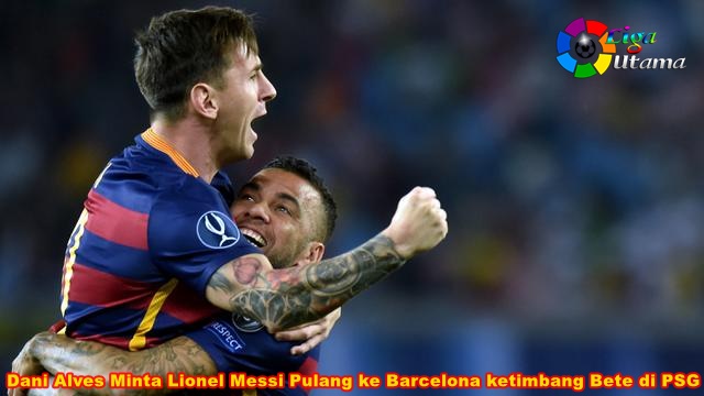 Dani Alves Minta Lionel Messi Pulang ke Barcelona ketimbang Bete di PSG