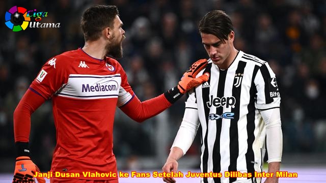 Janji Dusan Vlahovic ke Fans Setelah Juventus Dilibas Inter Milan