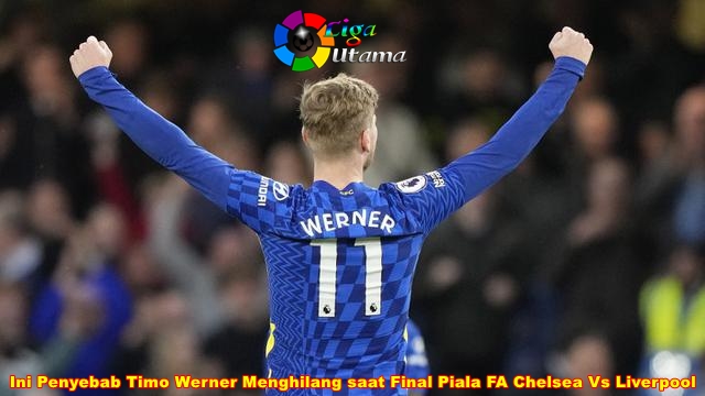 Ini Penyebab Timo Werner Menghilang saat Final Piala FA Chelsea Vs Liverpool