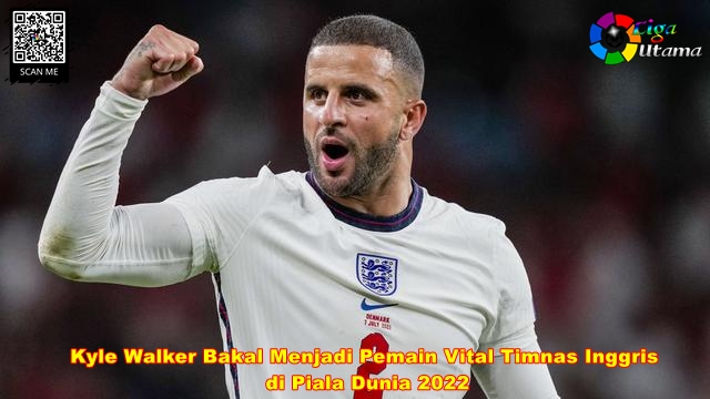 Kyle Walker Bakal Menjadi Pemain Vital Timnas Inggris di Piala Dunia 2022