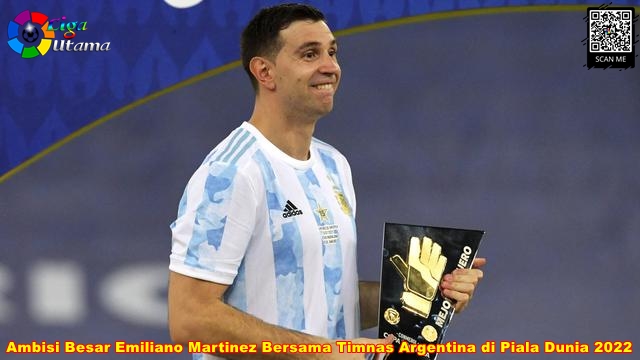 Ambisi Besar Emiliano Martinez Bersama Timnas Argentina di Piala Dunia 2022