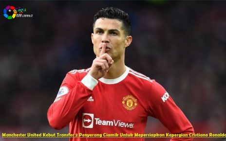 Manchester United Kebut Transfer 2 Penyerang Ciamik Untuk Mepersiapkan Kepergian Cristiano Ronaldo